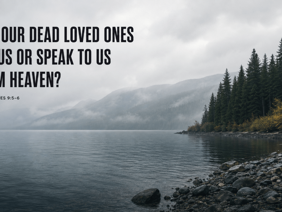 QUESTION: Can Our Dead Loved Ones See Us or Speak to Us From&nbsp;Heaven?