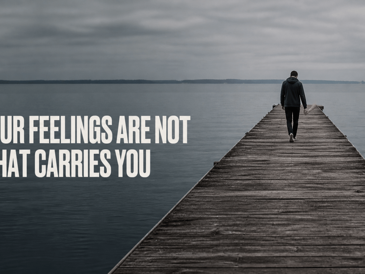 Your Feelings Are Not What Carries&nbsp;You